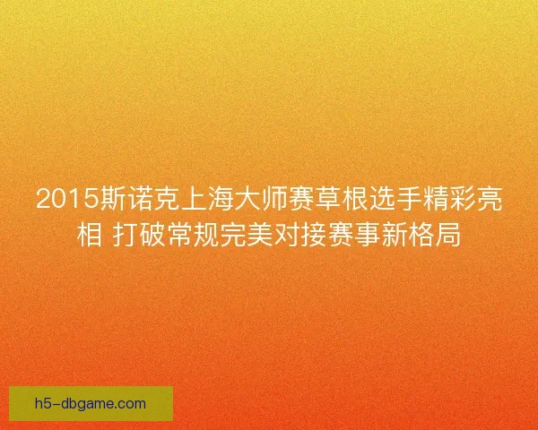 2015斯诺克上海大师赛草根选手精彩亮相 打破常规完美对接赛事新格局