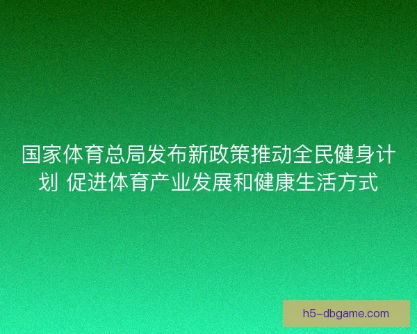 国家体育总局发布新政策推动全民健身计划 促进体育产业发展和健康生活方式
