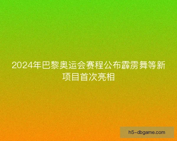 2024年巴黎奥运会赛程公布霹雳舞等新项目首次亮相 2024年巴黎奥运会赛程公布霹雳舞等新项目首次亮相