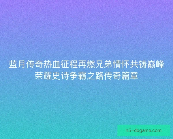 蓝月传奇热血征程再燃兄弟情怀共铸巅峰荣耀史诗争霸之路传奇篇章