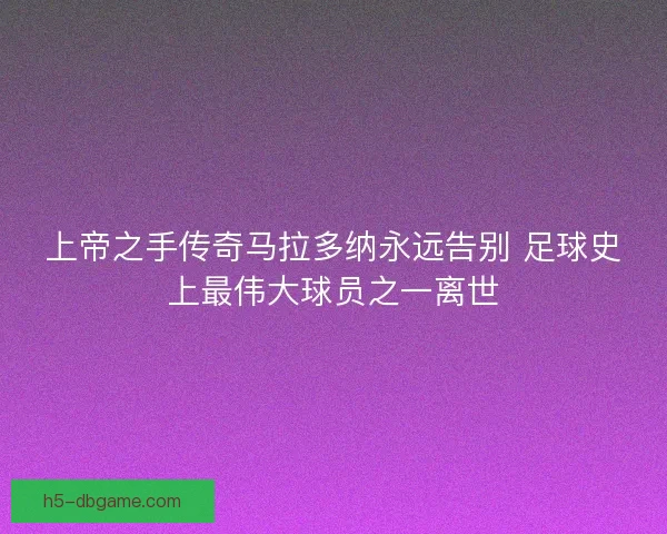 上帝之手传奇马拉多纳永远告别 足球史上最伟大球员之一离世