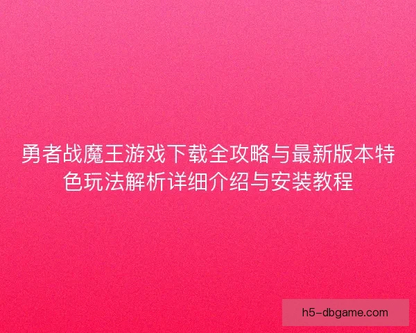 勇者战魔王游戏下载全攻略与最新版本特色玩法解析详细介绍与安装教程