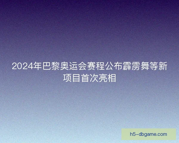 2024年巴黎奥运会赛程公布霹雳舞等新项目首次亮相