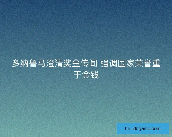 多纳鲁马澄清奖金传闻 强调国家荣誉重于金钱