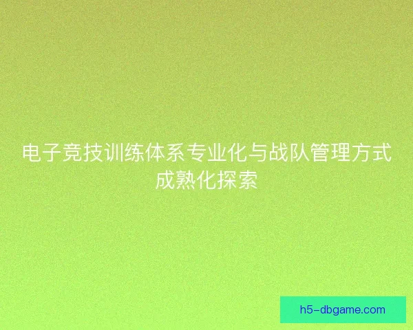 电子竞技训练体系专业化与战队管理方式成熟化探索