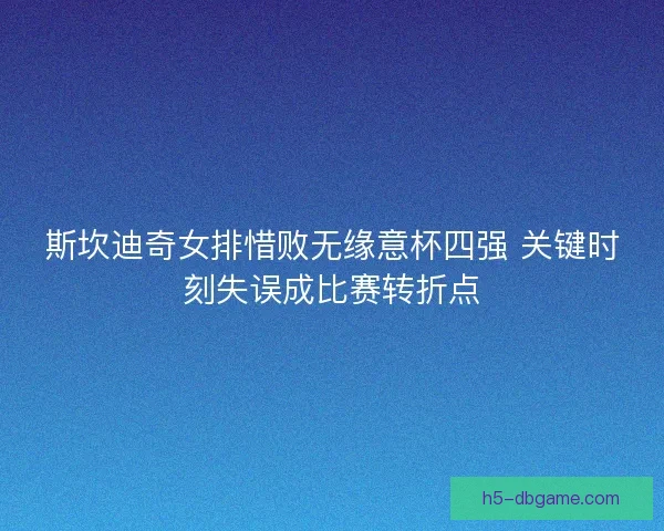 斯坎迪奇女排惜败无缘意杯四强 关键时刻失误成比赛转折点