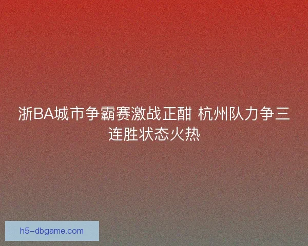 浙BA城市争霸赛激战正酣 杭州队力争三连胜状态火热