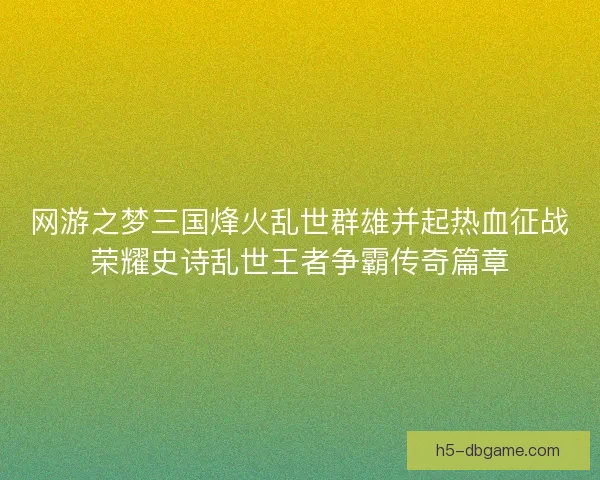 网游之梦三国烽火乱世群雄并起热血征战荣耀史诗乱世王者争霸传奇篇章